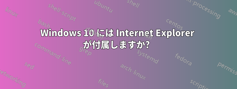 Windows 10 には Internet Explorer が付属しますか? 