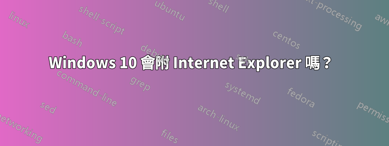 Windows 10 會附 Internet Explorer 嗎？ 