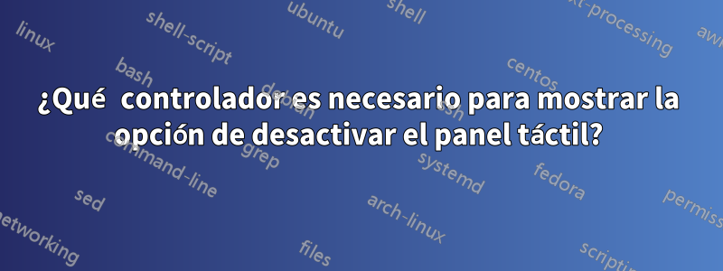 ¿Qué controlador es necesario para mostrar la opción de desactivar el panel táctil?