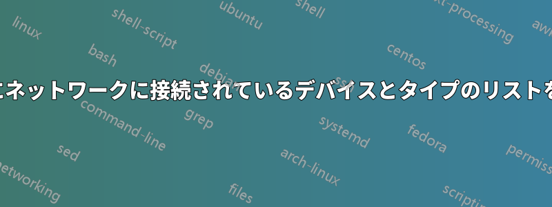 接続せずにネットワークに接続されているデバイスとタイプのリストを取得する