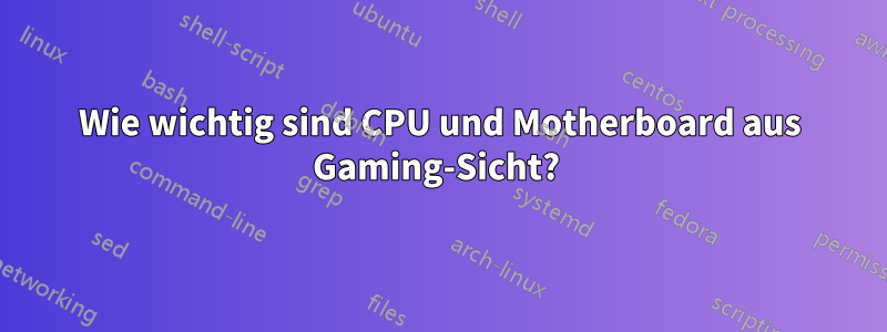 Wie wichtig sind CPU und Motherboard aus Gaming-Sicht? 