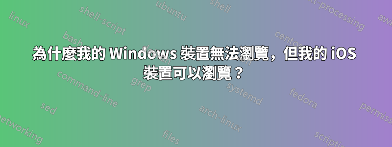 為什麼我的 Windows 裝置無法瀏覽，但我的 iOS 裝置可以瀏覽？