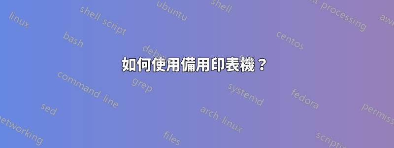 如何使用備用印表機？