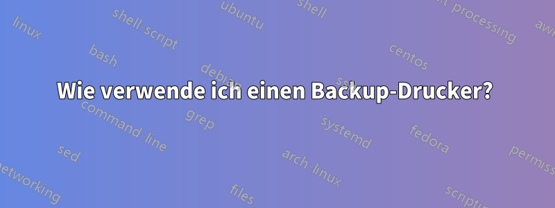 Wie verwende ich einen Backup-Drucker?