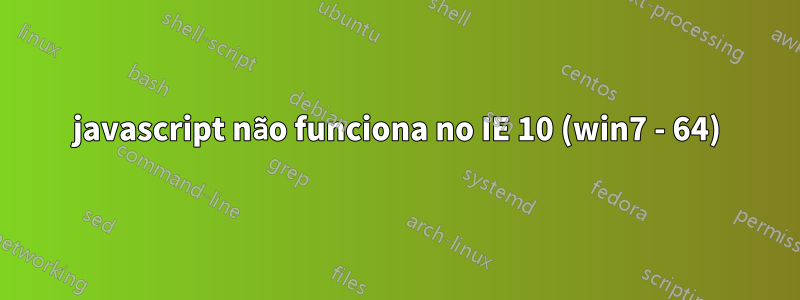 javascript não funciona no IE 10 (win7 - 64)