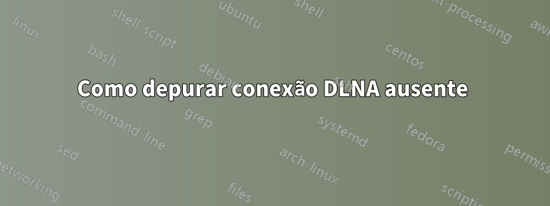 Como depurar conexão DLNA ausente