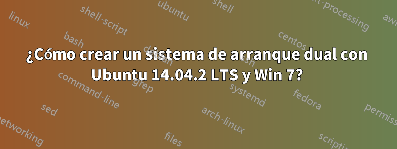 ¿Cómo crear un sistema de arranque dual con Ubuntu 14.04.2 LTS y Win 7?