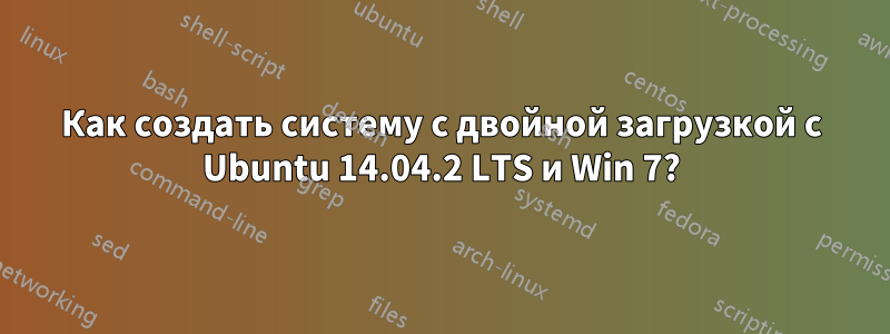 Как создать систему с двойной загрузкой с Ubuntu 14.04.2 LTS и Win 7?