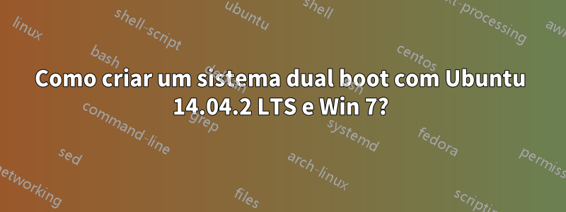 Como criar um sistema dual boot com Ubuntu 14.04.2 LTS e Win 7?