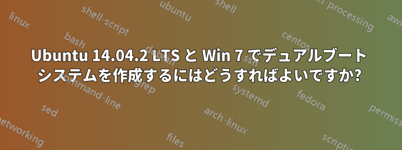 Ubuntu 14.04.2 LTS と Win 7 でデュアルブート システムを作成するにはどうすればよいですか?