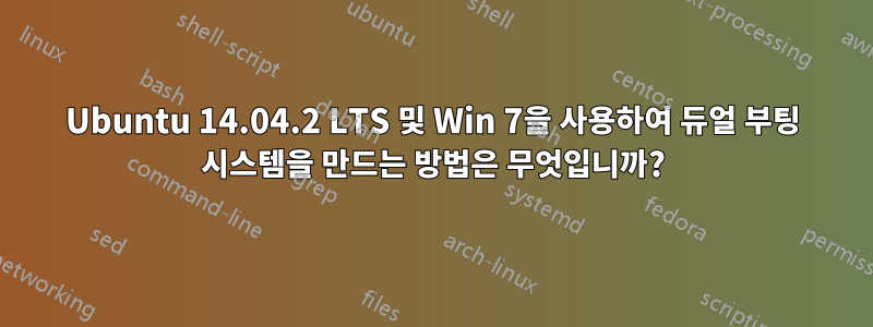 Ubuntu 14.04.2 LTS 및 Win 7을 사용하여 듀얼 부팅 시스템을 만드는 방법은 무엇입니까?