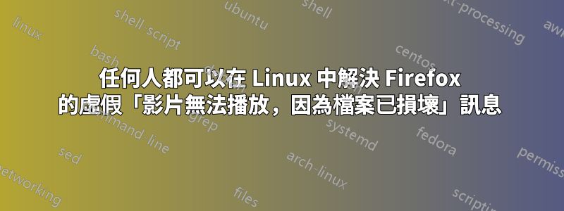 任何人都可以在 Linux 中解決 Firefox 的虛假「影片無法播放，因為檔案已損壞」訊息