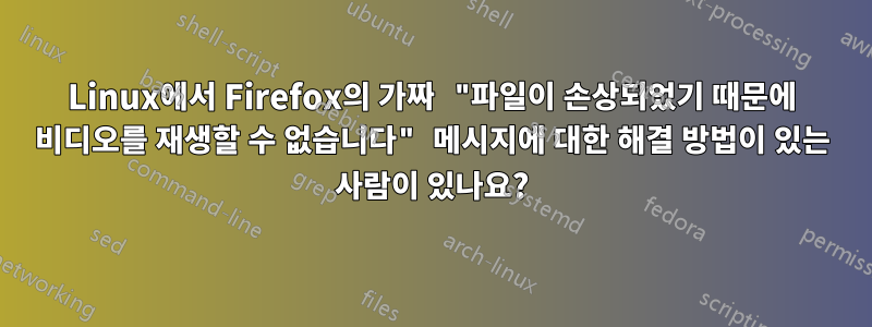 Linux에서 Firefox의 가짜 "파일이 손상되었기 때문에 비디오를 재생할 수 없습니다" 메시지에 대한 해결 방법이 있는 사람이 있나요?