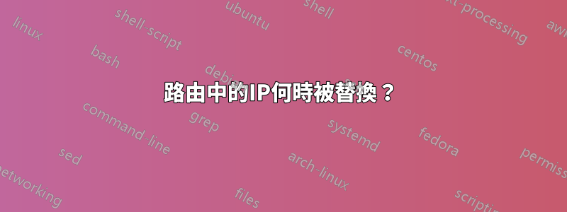 路由中的IP何時被替換？