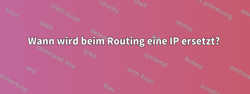 Wann wird beim Routing eine IP ersetzt?