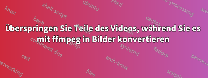 Überspringen Sie Teile des Videos, während Sie es mit ffmpeg in Bilder konvertieren