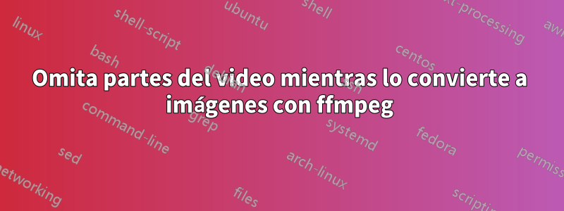 Omita partes del video mientras lo convierte a imágenes con ffmpeg