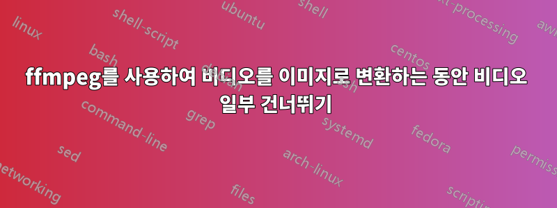 ffmpeg를 사용하여 비디오를 이미지로 변환하는 동안 비디오 일부 건너뛰기