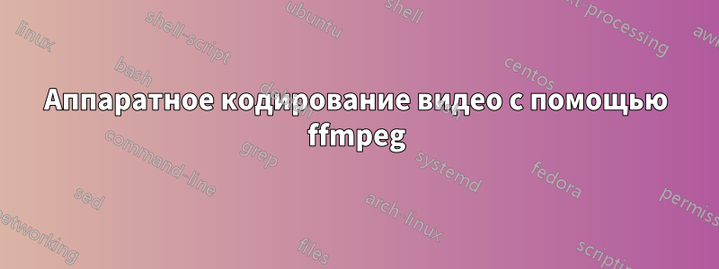 Аппаратное кодирование видео с помощью ffmpeg