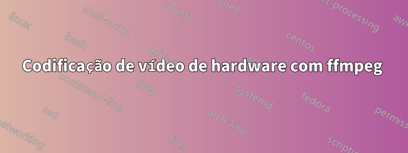 Codificação de vídeo de hardware com ffmpeg