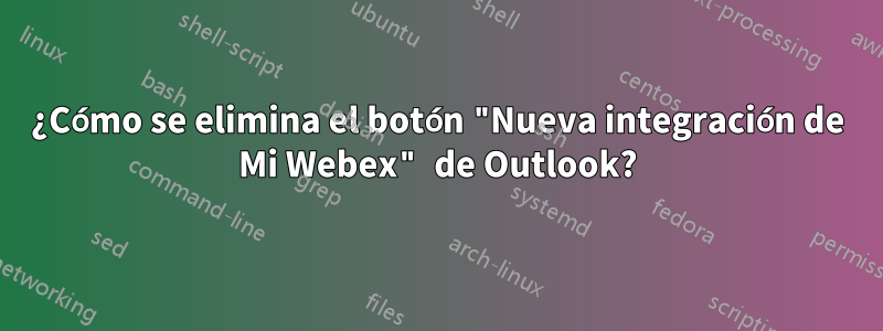 ¿Cómo se elimina el botón "Nueva integración de Mi Webex" de Outlook?