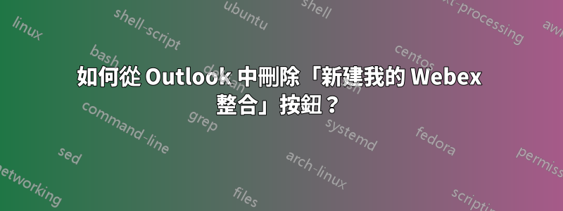 如何從 Outlook 中刪除「新建我的 Webex 整合」按鈕？