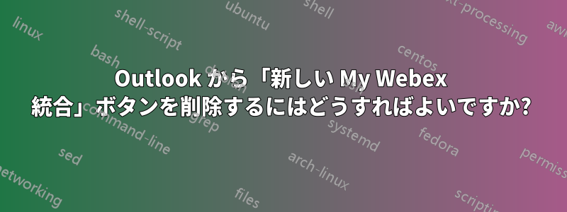 Outlook から「新しい My Webex 統合」ボタンを削除するにはどうすればよいですか?