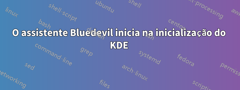 O assistente Bluedevil inicia na inicialização do KDE