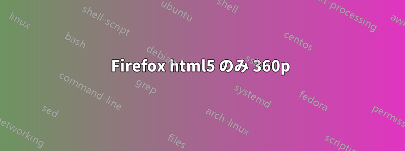 Firefox html5 のみ 360p