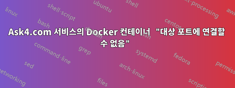 Ask4.com 서비스의 Docker 컨테이너 "대상 포트에 연결할 수 없음"