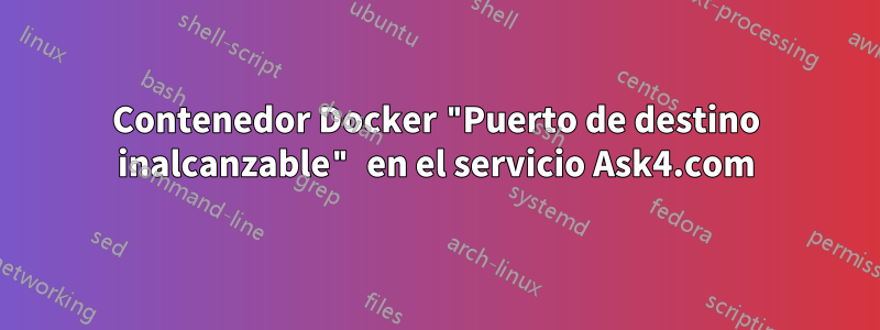 Contenedor Docker "Puerto de destino inalcanzable" en el servicio Ask4.com