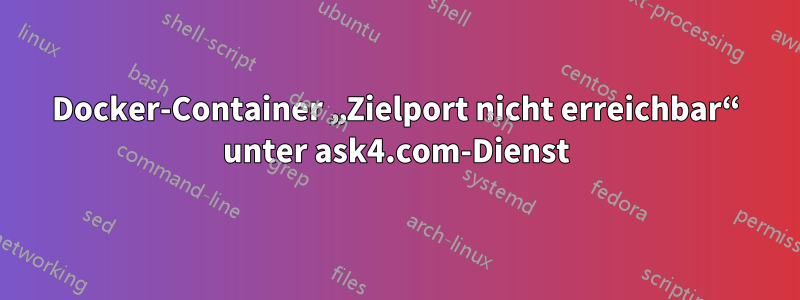 Docker-Container „Zielport nicht erreichbar“ unter ask4.com-Dienst