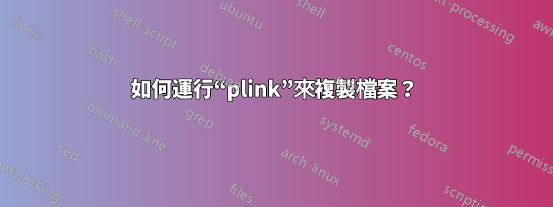 如何運行“plink”來複製檔案？