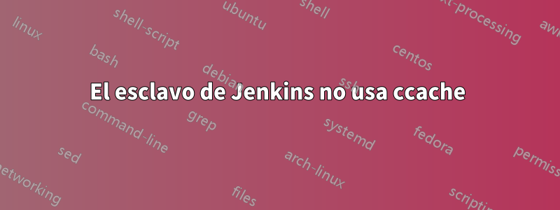 El esclavo de Jenkins no usa ccache