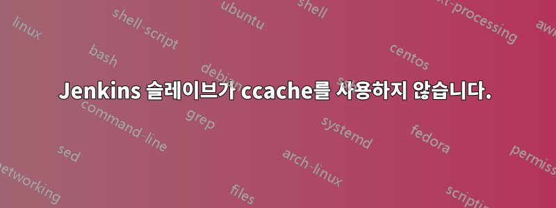 Jenkins 슬레이브가 ccache를 사용하지 않습니다.