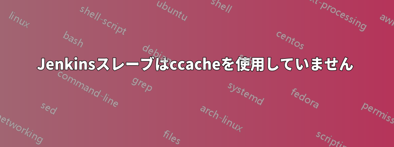 Jenkinsスレーブはccacheを使用していません