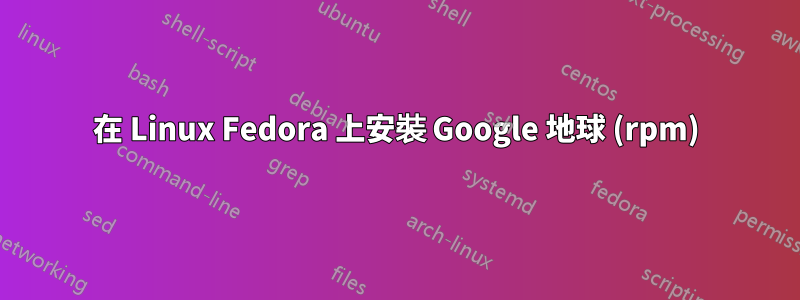 在 Linux Fedora 上安裝 Google 地球 (rpm)