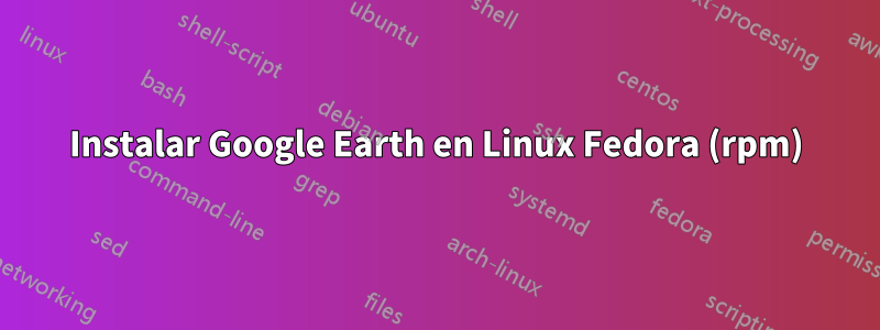 Instalar Google Earth en Linux Fedora (rpm)