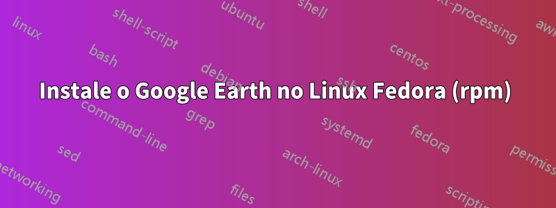 Instale o Google Earth no Linux Fedora (rpm)