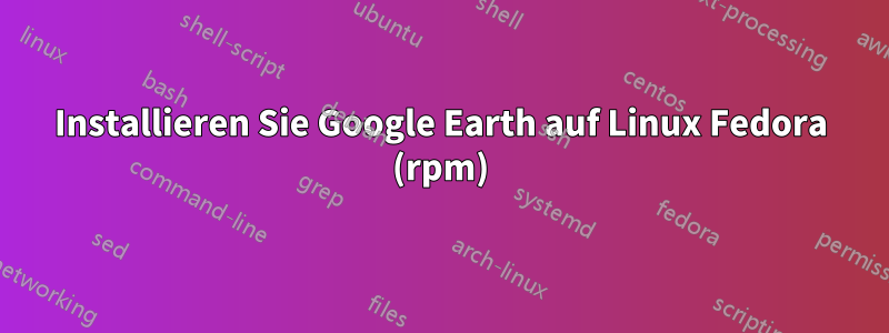 Installieren Sie Google Earth auf Linux Fedora (rpm)