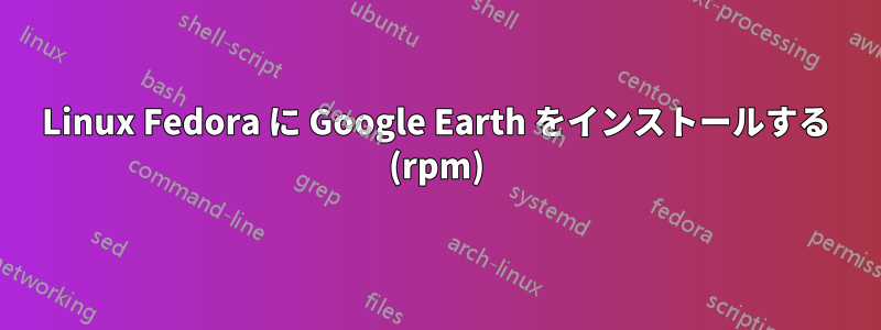 Linux Fedora に Google Earth をインストールする (rpm)