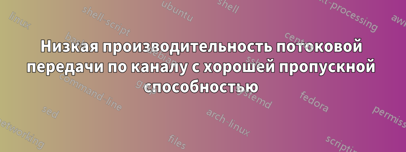 Низкая производительность потоковой передачи по каналу с хорошей пропускной способностью