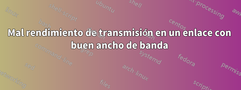 Mal rendimiento de transmisión en un enlace con buen ancho de banda