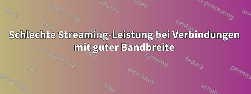 Schlechte Streaming-Leistung bei Verbindungen mit guter Bandbreite