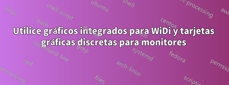 Utilice gráficos integrados para WiDi y tarjetas gráficas discretas para monitores