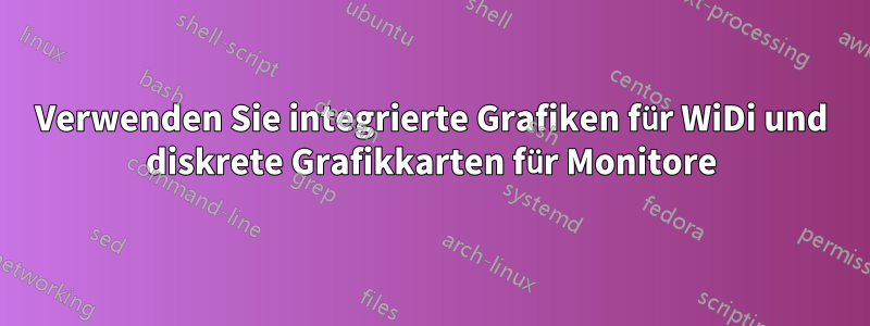 Verwenden Sie integrierte Grafiken für WiDi und diskrete Grafikkarten für Monitore