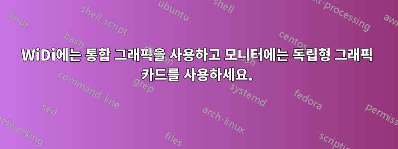 WiDi에는 통합 그래픽을 사용하고 모니터에는 독립형 그래픽 카드를 사용하세요.