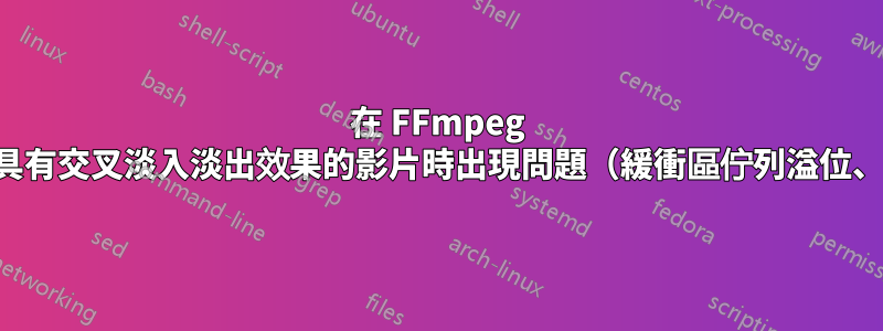 在 FFmpeg 中加入具有交叉淡入淡出效果的影片時出現問題（緩衝區佇列溢位、丟幀）