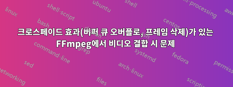 크로스페이드 효과(버퍼 큐 오버플로, 프레임 삭제)가 있는 FFmpeg에서 비디오 결합 시 문제