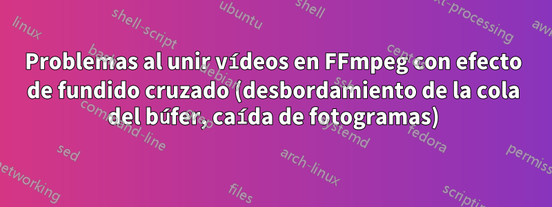 Problemas al unir vídeos en FFmpeg con efecto de fundido cruzado (desbordamiento de la cola del búfer, caída de fotogramas)